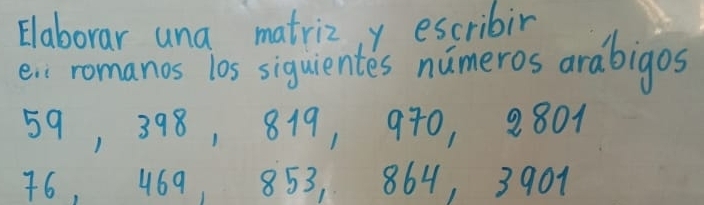 Elaborar una matriz y escribir 
er: romanos los siquientes numeros arabigos
59, 398, 819, 970, 2801
76, 469, 853, 864, 3901