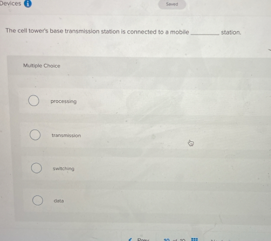 Devices Saved
The cell tower's base transmission station is connected to a mobile _station.
Multiple Choice
processing
transmission
switching
data