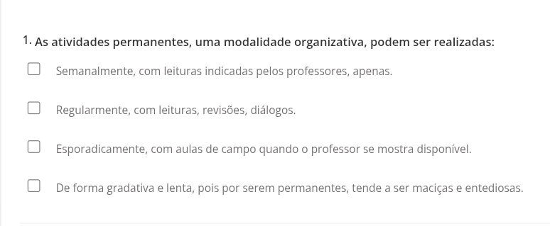 As atividades permanentes, uma modalidade organizativa, podem ser realizadas:
Semanalmente, com leituras indicadas pelos professores, apenas.
Regularmente, com leituras, revisões, diálogos.
Esporadicamente, com aulas de campo quando o professor se mostra disponível.
De forma gradativa e lenta, pois por serem permanentes, tende a ser maciças e entediosas.