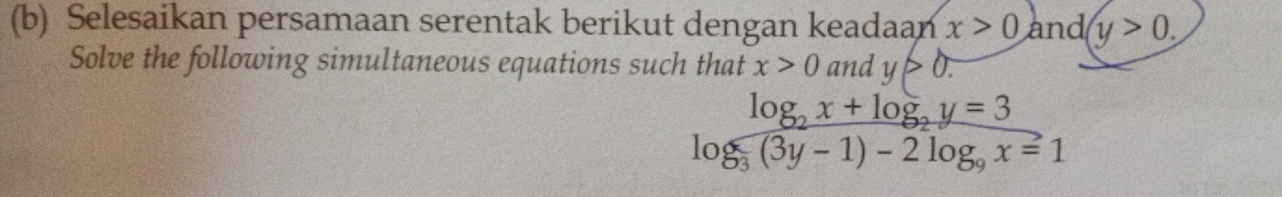 Selesaikan persamaan serentak berikut dengan keadaan x>0 and y>0. 
Solve the following simultaneous equations such that x>0 and y>0.
frac log _2x+log _2y=3log _3(3y-1)-2log _9x=1