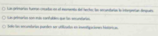 Las primarías fueron creadas en el momento del hecho, las secundarías la integretan después
Las primarias son más confables que las secundarias.
Solo las secundarias pueden ser utilizadas en investigaciones históricas