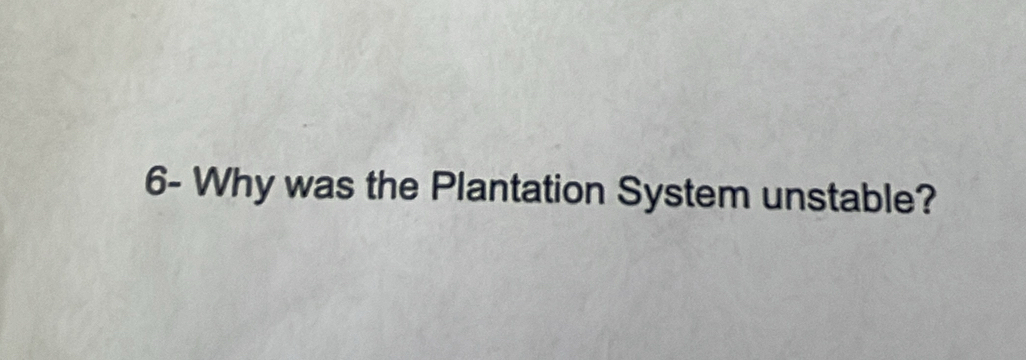 6- Why was the Plantation System unstable?