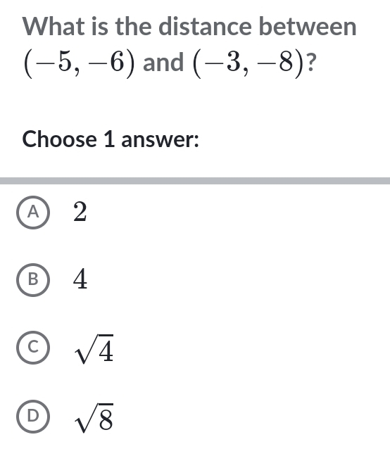 What is the distance between
(-5,-6) and (-3,-8) ?
Choose 1 answer:
A) 2
B ) 4
C sqrt(4)
sqrt(8)