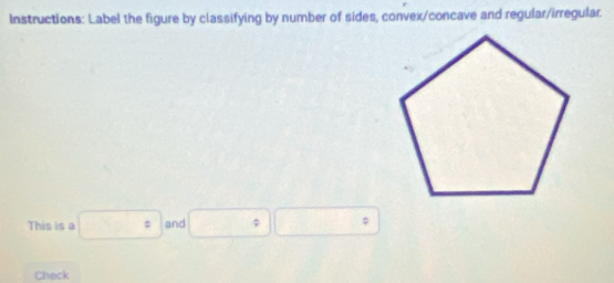 Instructions: Label the figure by classifying by number of sides, convex/concave and regular/irregular. 
This is a □° and □^(^circ)
Check