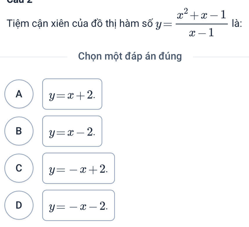 Tiệm cận xiên của đồ thị hàm số y= (x^2+x-1)/x-1  là:
Chọn một đáp án đúng
A y=x+2.
B y=x-2.
C y=-x+2.
D y=-x-2.