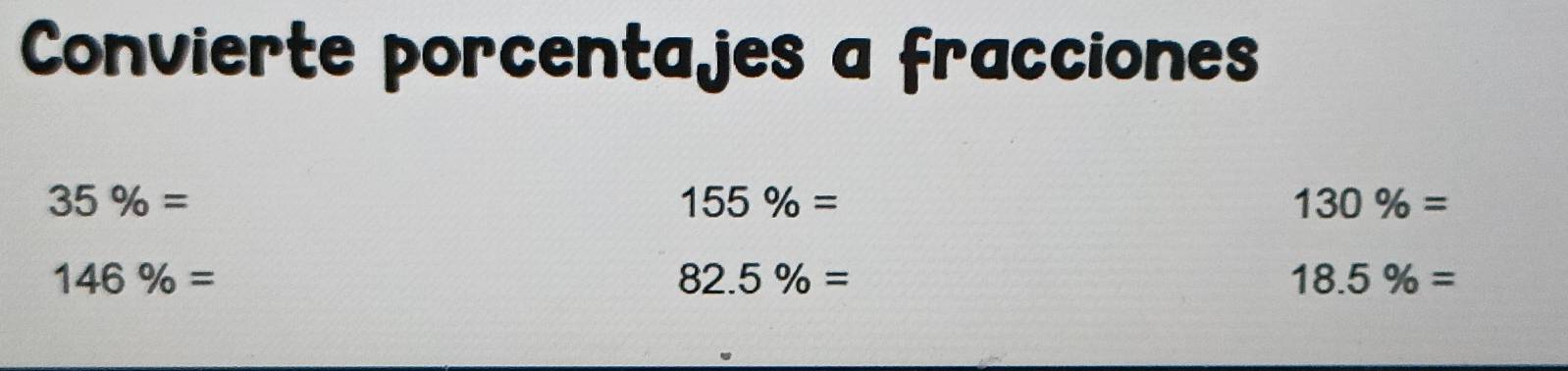 Convierte porcentajes a fracciones
35% =
155% =
130% =
146% =
82.5% =
18.5% =