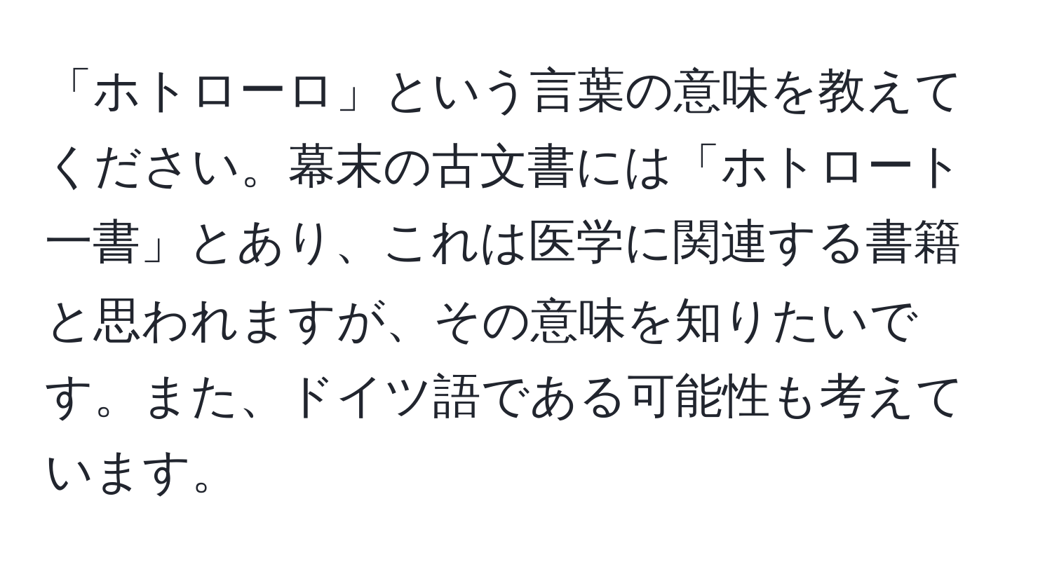 「ホトローロ」という言葉の意味を教えてください。幕末の古文書には「ホトロート一書」とあり、これは医学に関連する書籍と思われますが、その意味を知りたいです。また、ドイツ語である可能性も考えています。