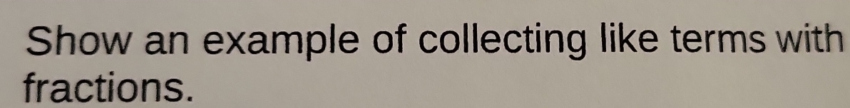 Show an example of collecting like terms with 
fractions.