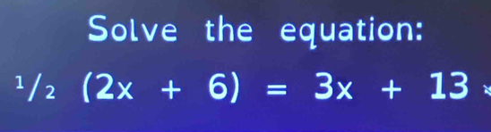 Solve the equation:
^1/_2(2x+6)=3x+13