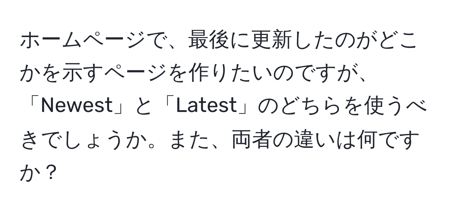 ホームページで、最後に更新したのがどこかを示すページを作りたいのですが、「Newest」と「Latest」のどちらを使うべきでしょうか。また、両者の違いは何ですか？