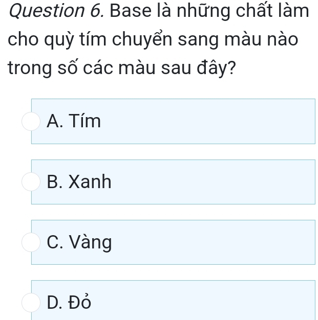 Base là những chất làm
cho quỳ tím chuyển sang màu nào
trong số các màu sau đây?
A. Tím
B. Xanh
C. Vàng
D. Đỏ