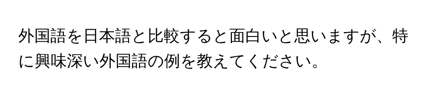 外国語を日本語と比較すると面白いと思いますが、特に興味深い外国語の例を教えてください。