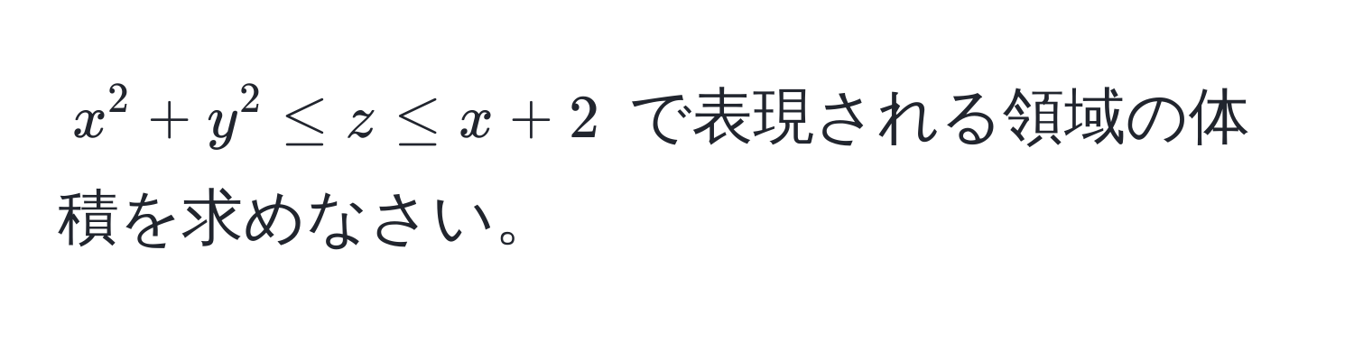 $ x^2 + y^2 ≤ z ≤ x + 2 $ で表現される領域の体積を求めなさい。