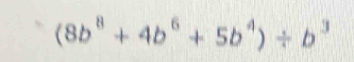 (8b^8+4b^6+5b^4)/ b^3