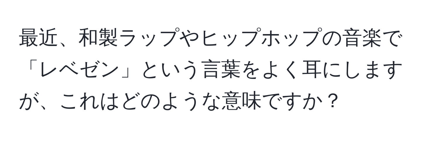 最近、和製ラップやヒップホップの音楽で「レベゼン」という言葉をよく耳にしますが、これはどのような意味ですか？