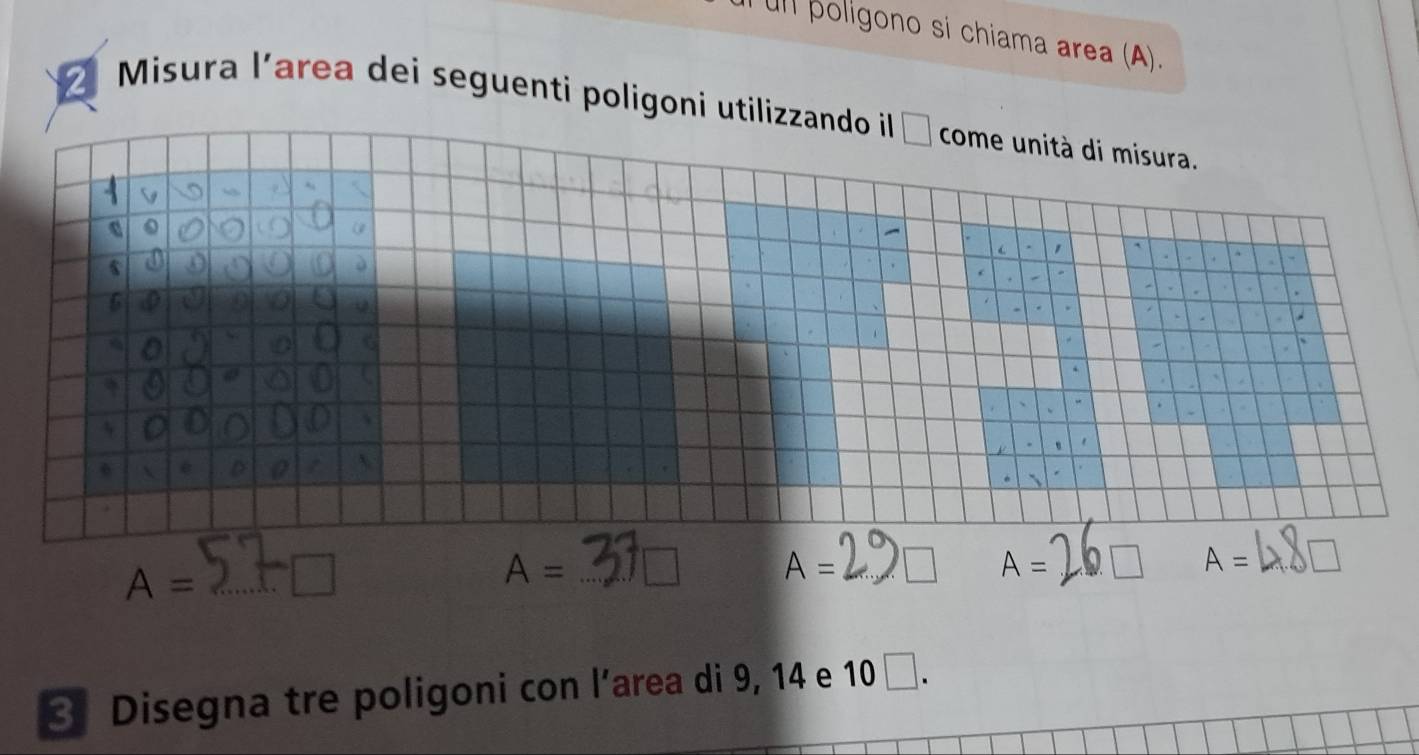 un poligono si chiama area (A).
Misura l’area dei seguenti poligoni utilizzando il
A= _ □
A= _ A= _ □
3 Disegna tre poligoni con l’area di 9, 14 e 10 □