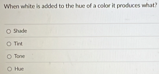 When white is added to the hue of a color it produces what?
Shade
Tint
Tone
Hue