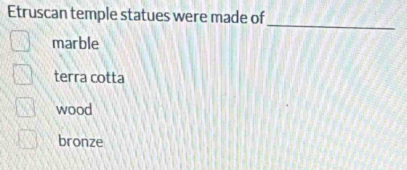 Etruscan temple statues were made of
_
marble
terra cotta
wood
bronze
