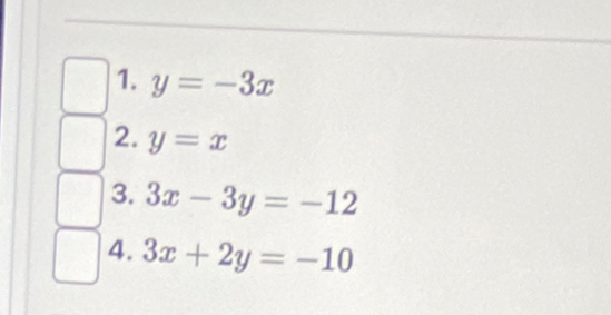 y=-3x
2. y=x
3. 3x-3y=-12
4. 3x+2y=-10