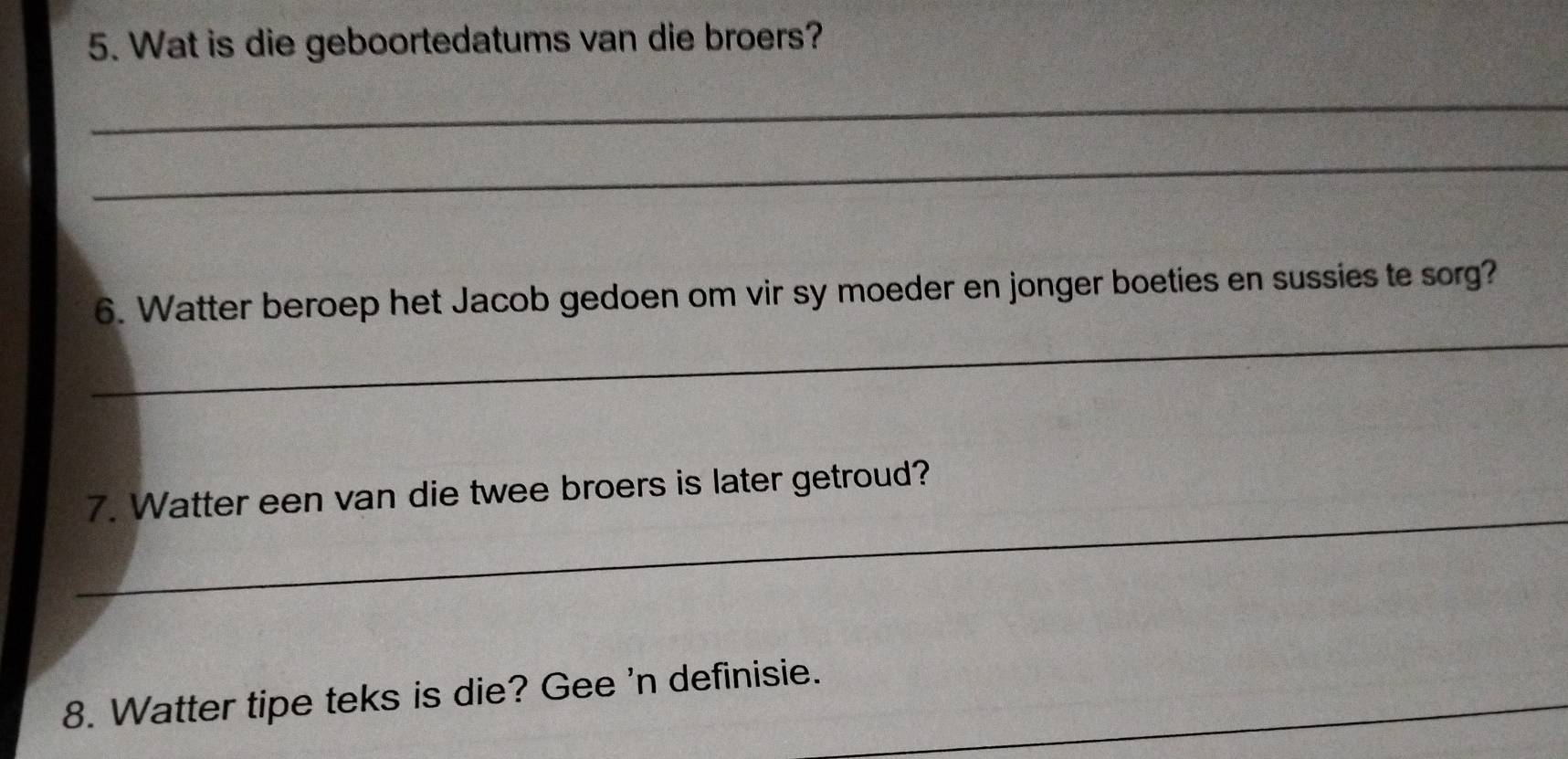 Wat is die geboortedatums van die broers? 
_ 
_ 
_ 
6. Watter beroep het Jacob gedoen om vir sy moeder en jonger boeties en sussies te sorg? 
_ 
7. Watter een van die twee broers is later getroud? 
8. Watter tipe teks is die? Gee 'n definisie._