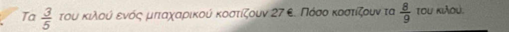 Ta  3/5  του κιλοούίαοενόόςαμιπταχαροικούία κκοσοτίζουν 27ε. Πόσοακοστίζουν τα  8/9  τou Kιλoυ.