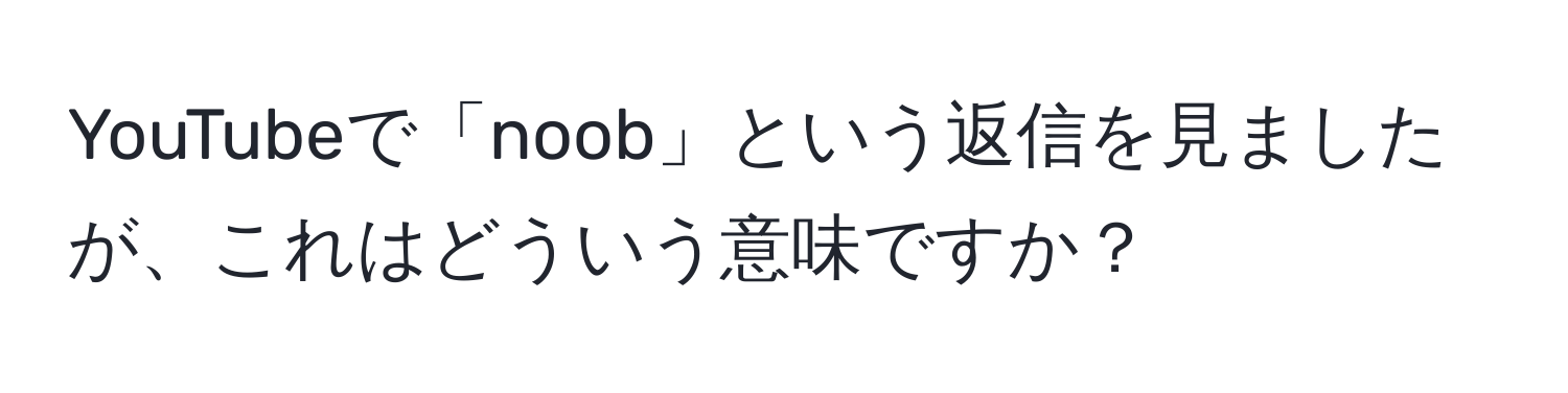 YouTubeで「noob」という返信を見ましたが、これはどういう意味ですか？