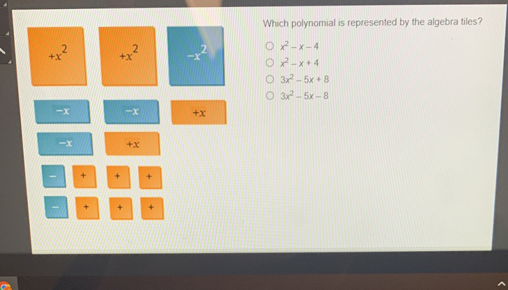 Which polynomial is represented by the algebra tiles?
x^2-x-4
+x^2 +x^2 -x^2 x^2-x+4
3x^2-5x+8
3x^2-5x-8
-x -x +X
-x +X
- + + +
+ + +