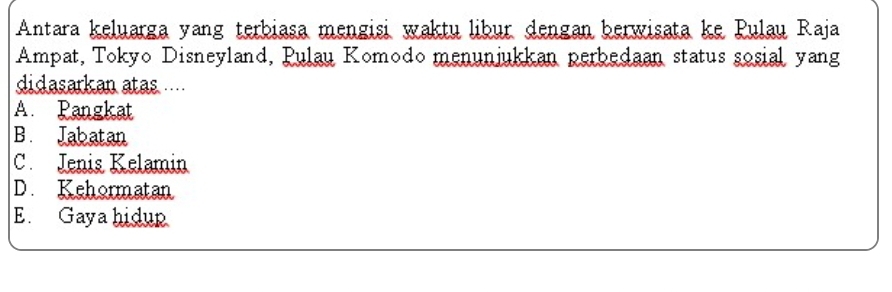 Antara keluarga yang terbiasa mengisi waktu libur dengan berwisata ke Pulau Raja
Ampat, Tokyo Disneyland, Pulau Komodo menunjukkan perbedaan status sosial yang
didasarkan atas
A. Pangkat
B. Jabatan
C. Jenis Kelamin
D. Kehormatan
E. Gaya hidup