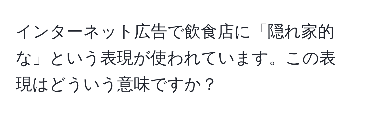 インターネット広告で飲食店に「隠れ家的な」という表現が使われています。この表現はどういう意味ですか？