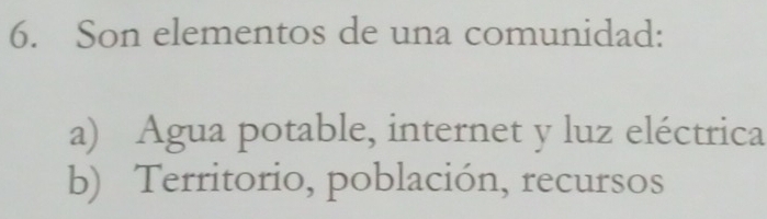 Son elementos de una comunidad:
a) Agua potable, internet y luz eléctrica
b) Territorio, población, recursos