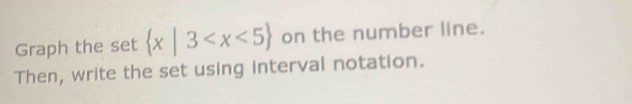 Graph the set  x|3 on the number line. 
Then, write the set using interval notation.