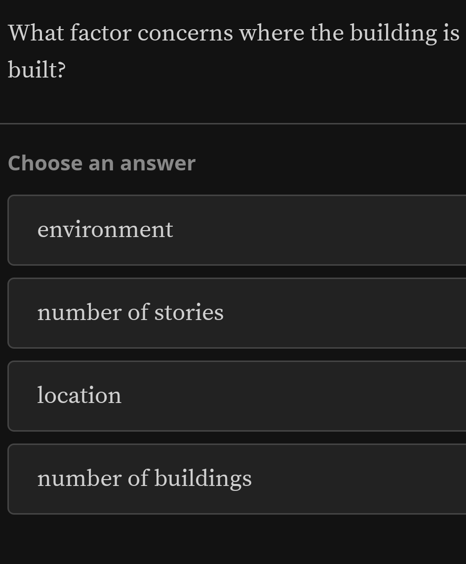 What factor concerns where the building is
built?
Choose an answer
environment
number of stories
location
number of buildings