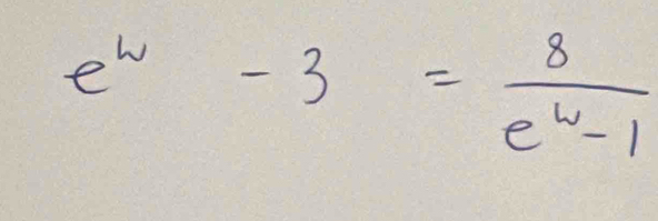 e^w-3= 8/e^w-1 