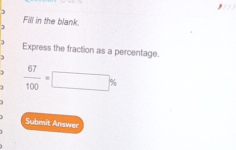 Fill in the blank. 
Express the fraction as a percentage. 
) 
) 
]  67/100 =□ %
Submit Answer