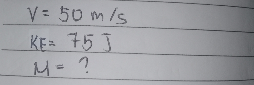 V=50m/s
KE=75J
M= n