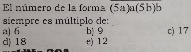 El número de la forma (5a)a(5b)b
siempre es múltiplo de:
a) 6 b) 9 c) 17
d) 18 e) 12