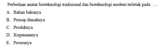 Perbedaan anatar bioteknologi tradisional dan bioteknologi modern terletak pada …
A. Bahan bakunya
B. Prinsip ilmiahnya
C. Produknya
D. Kegunaannya
E. Prosesnya