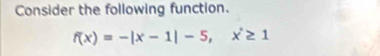 Consider the following function.
f(x)=-|x-1|-5, x^2≥ 1