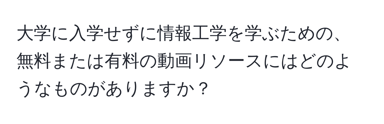 大学に入学せずに情報工学を学ぶための、無料または有料の動画リソースにはどのようなものがありますか？