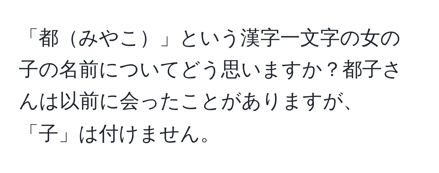 「都みやこ」という漢字一文字の女の子の名前についてどう思いますか？都子さんは以前に会ったことがありますが、「子」は付けません。