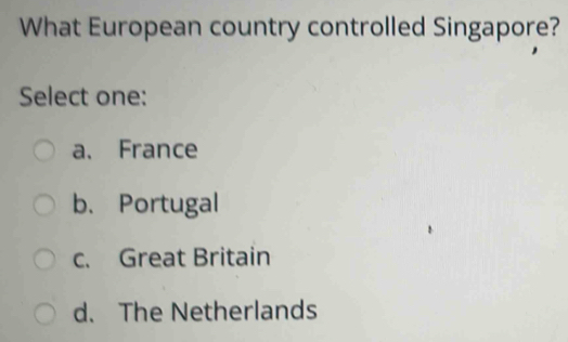 What European country controlled Singapore?
Select one:
a、 France
b、Portugal
c. Great Britain
d. The Netherlands