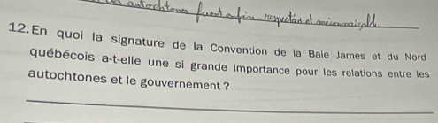 En quoi la signature de la Convention de la Bale James et du Nord 
québécois a-t-elle une si grande importance pour les relations entre les 
autochtones et le gouvernement ? 
_