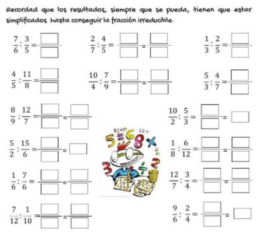 Recordad que los resultados, siempre que se pueda, tienen que estar 
simplificados hasta conseguir la fracción irreducible.
 7/6 : 3/5 = □ /□    2/7 : 4/5 = □ /□  = □ /□    1/3 : 2/5 = □ /□  
 4/5 : 11/8 = □ /□    10/4 : 7/9 = □ /□  = □ /□    5/3 : 4/7 = □ /□  
 8/9 : 12/7 = □ /□  = □ /□  
Se
 10/2 : 5/3 = □ /□  =□
 5/2 : 15/6 = □ /□  =□ I 
3  1/8 : 6/12 = □ /□  = □ /□  
5
5
 1/6 : 7/6 = □ /□  = □ /□  
 12/7 : 3/4 = □ /□  = □ /□  
 7/12 : 1/10 = □ /□  = □ /□  
 9/6 : 2/4 = □ /□  =□