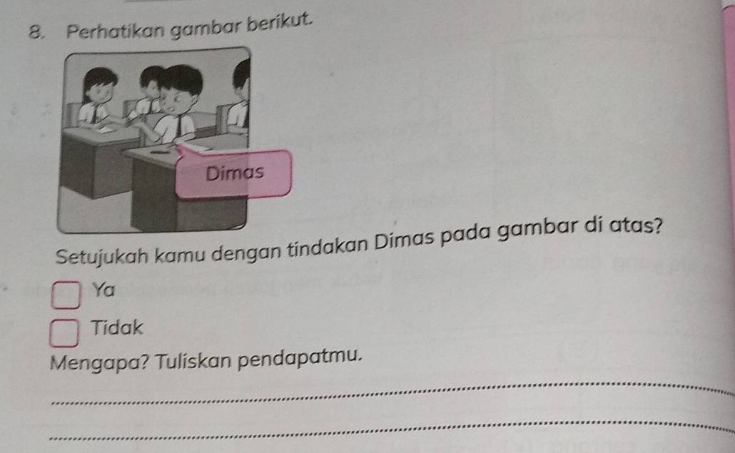 Perhatikan gambar berikut.
Setujukah kamu dengan tindakan Dimas pada gambar di atas?
Ya
Tidak
_
Mengapa? Tuliskan pendapatmu.
_