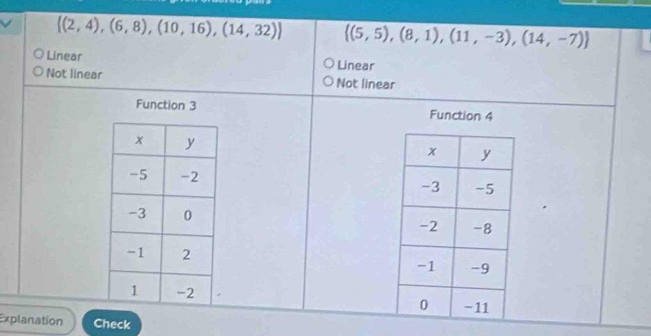  (2,4),(6,8),(10,16),(14,32)  (5,5),(8,1),(11,-3),(14,-7)
Linear Linear
Not linear Not linear
Function 3 Function 4


Explanation Check