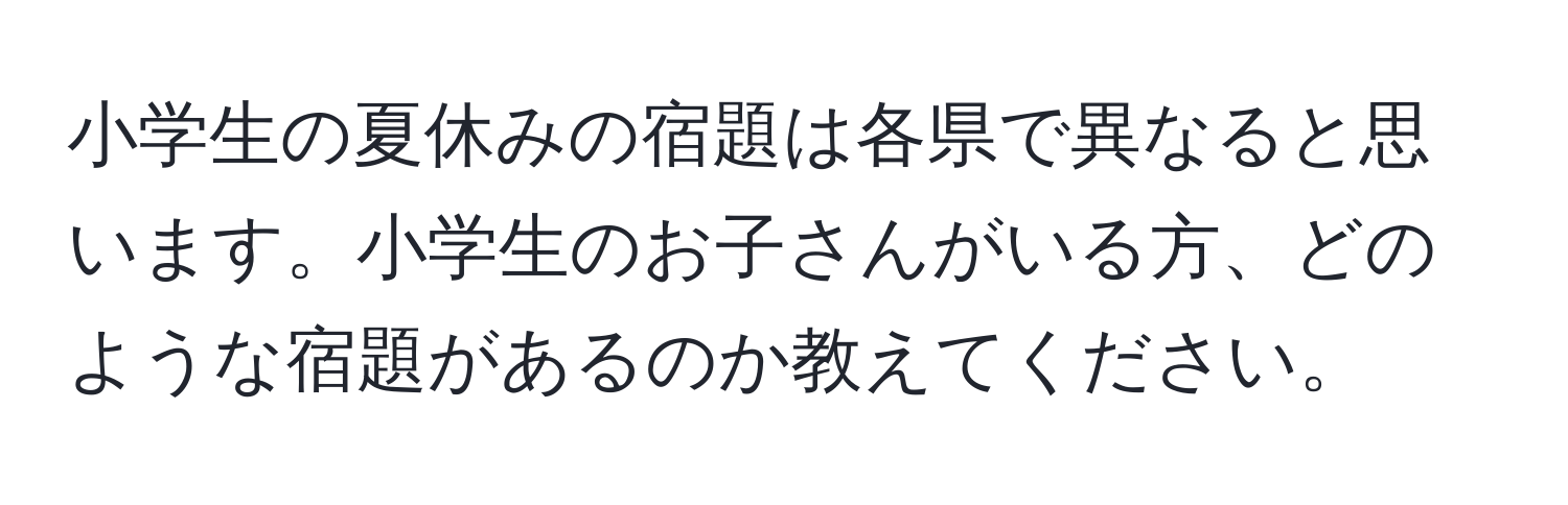 小学生の夏休みの宿題は各県で異なると思います。小学生のお子さんがいる方、どのような宿題があるのか教えてください。