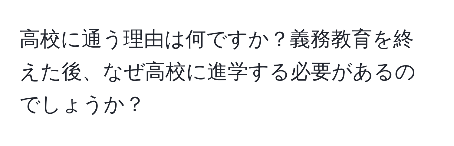 高校に通う理由は何ですか？義務教育を終えた後、なぜ高校に進学する必要があるのでしょうか？