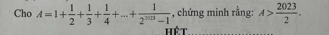 Cho A=1+ 1/2 + 1/3 + 1/4 +...+ 1/2^(2023)-1  , chứng minh rằng: A> 2023/2 . 
Hết