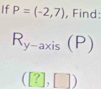 If P=(-2,7) , Find:
R_y-axis(P)
([?],[])