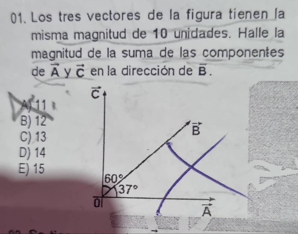 Los tres vectores de la figura tienen la
misma magnitud de 10 unidades. Halle la
magnitud de la suma de las componentes
de vector A vector C en la dirección de overline B.
A) 11
B) 12
C) 13
D) 14
E) 15